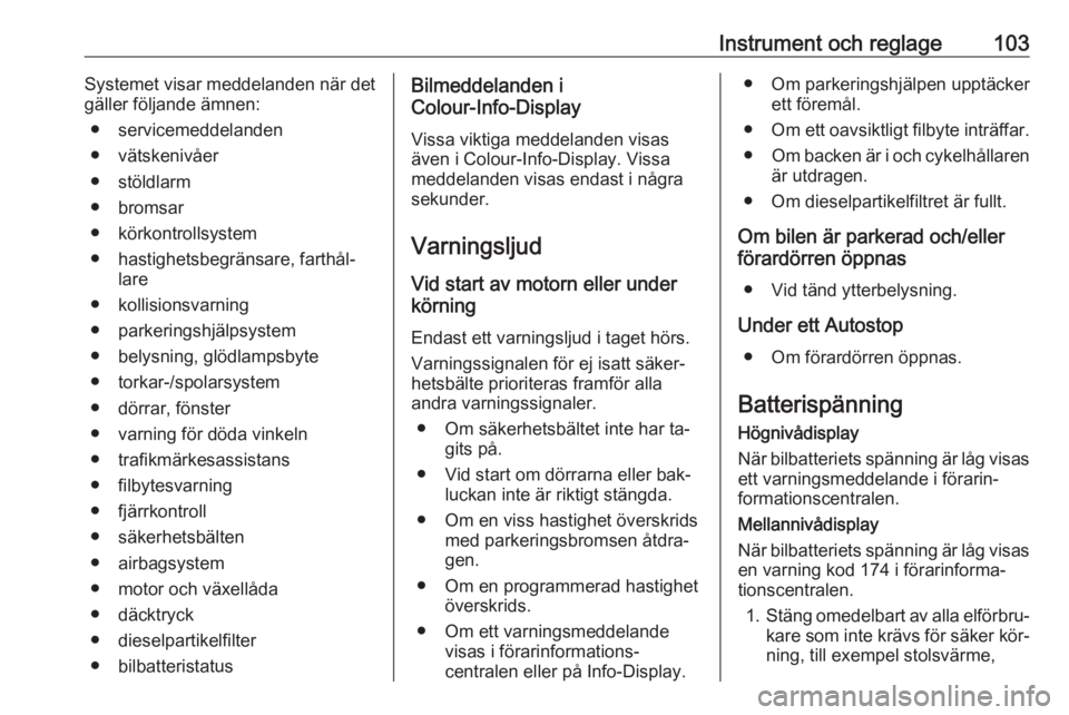 OPEL CORSA 2016.5  Instruktionsbok Instrument och reglage103Systemet visar meddelanden när det
gäller följande ämnen:
● servicemeddelanden
● vätskenivåer
● stöldlarm
● bromsar
● körkontrollsystem
● hastighetsbegrän