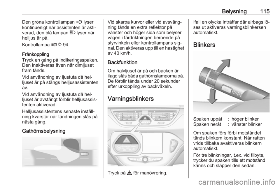 OPEL CORSA 2016.5  Instruktionsbok Belysning115Den gröna kontrollampan l lyser
kontinuerligt när assistenten är akti‐
verad, den blå lampan  7 lyser när
helljus är på.
Kontrollampa  l 3  94.
Frånkoppling
Tryck en gång på in