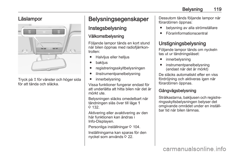 OPEL CORSA 2016.5  Instruktionsbok Belysning119Läslampor
Tryck på 2 för vänster och höger sida
för att tända och släcka.
Belysningsegenskaper
Instegsbelysning
Välkomstbelysning Följande lampor tänds en kort stund
när bilen 