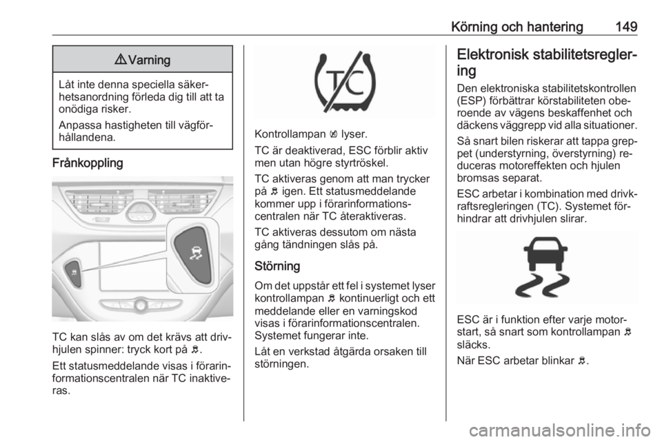 OPEL CORSA 2016.5 Instruktionsbok Körning och hantering1499Varning
Låt inte denna speciella säker‐
hetsanordning förleda dig till att ta onödiga risker.
Anpassa hastigheten till vägför‐
hållandena.
Frånkoppling
TC kan sl OPEL CORSA 2016.5 Instruktionsbok Körning och hantering1499Varning
Låt inte denna speciella säker‐
hetsanordning förleda dig till att ta onödiga risker.
Anpassa hastigheten till vägför‐
hållandena.
Frånkoppling
TC kan sl