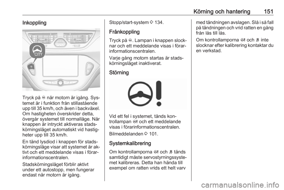 OPEL CORSA 2016.5 Instruktionsbok Körning och hantering151Inkoppling
Tryck på B när motorn är igång. Sys‐
temet är i funktion från stillastående
upp till 35 km/h, och även i backväxel.
Om hastigheten överskrider detta,
ö OPEL CORSA 2016.5 Instruktionsbok Körning och hantering151Inkoppling
Tryck på B när motorn är igång. Sys‐
temet är i funktion från stillastående
upp till 35 km/h, och även i backväxel.
Om hastigheten överskrider detta,
ö
