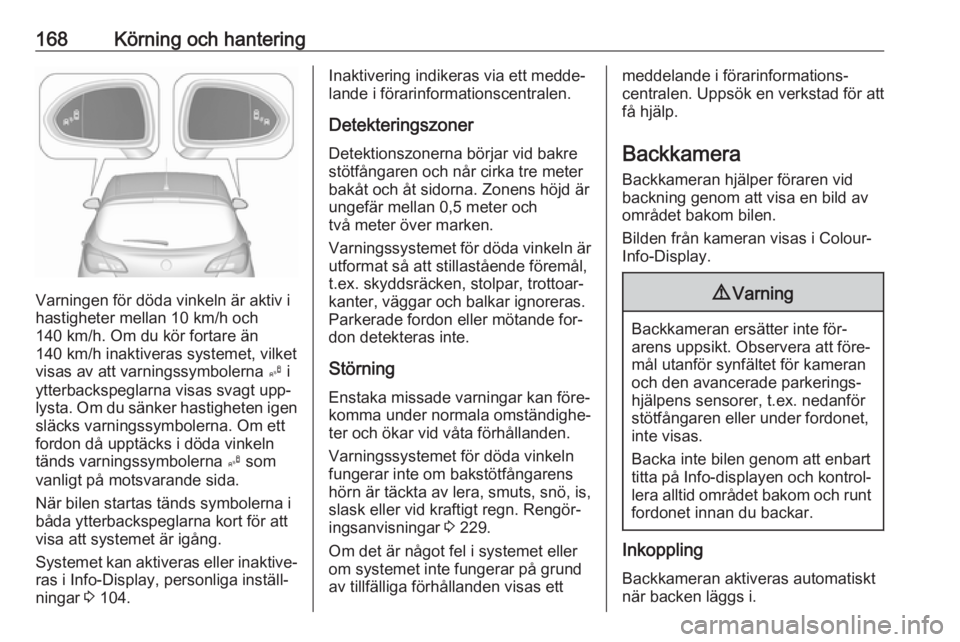 OPEL CORSA 2016.5  Instruktionsbok 168Körning och hantering
Varningen för döda vinkeln är aktiv i
hastigheter mellan 10 km/h och
140 km/h. Om du kör fortare än
140 km/h inaktiveras systemet, vilket
visas av att varningssymbolerna