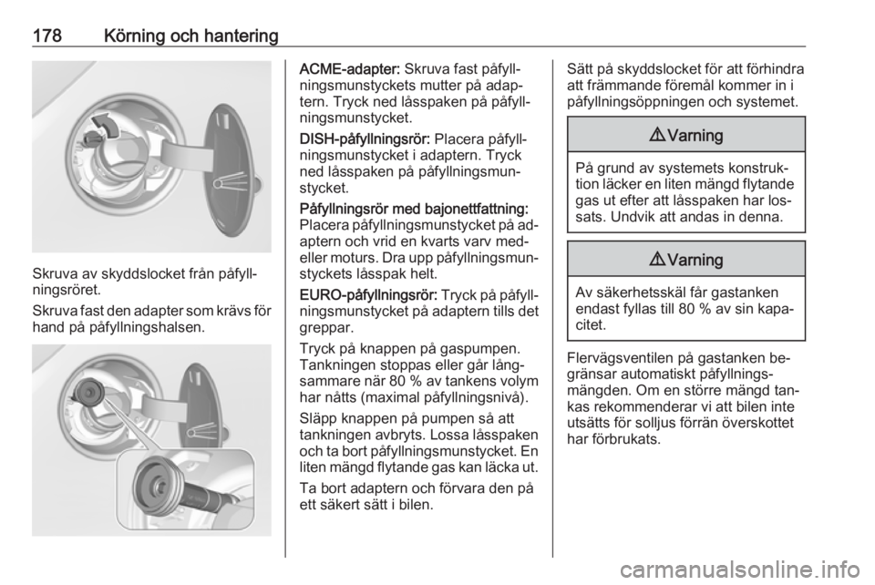 OPEL CORSA 2016.5 Instruktionsbok 178Körning och hantering
Skruva av skyddslocket från påfyll‐
ningsröret.
Skruva fast den adapter som krävs för hand på påfyllningshalsen.
ACME-adapter: Skruva fast påfyll‐
ningsmunstycke OPEL CORSA 2016.5 Instruktionsbok 178Körning och hantering
Skruva av skyddslocket från påfyll‐
ningsröret.
Skruva fast den adapter som krävs för hand på påfyllningshalsen.
ACME-adapter: Skruva fast påfyll‐
ningsmunstycke