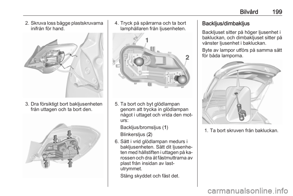 OPEL CORSA 2016.5 Instruktionsbok Bilvård1992.Skruva loss bägge plastskruvarna
inifrån för hand.
3. Dra försiktigt bort bakljusenheten från uttagen och ta bort den.
4. Tryck på spärrarna och ta bortlamphållaren från ljusenhe OPEL CORSA 2016.5 Instruktionsbok Bilvård1992.Skruva loss bägge plastskruvarna
inifrån för hand.
3. Dra försiktigt bort bakljusenheten från uttagen och ta bort den.
4. Tryck på spärrarna och ta bortlamphållaren från ljusenhe
