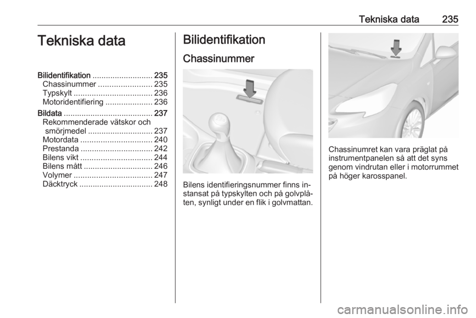 OPEL CORSA 2016.5  Instruktionsbok Tekniska data235Tekniska dataBilidentifikation........................... 235
Chassinummer ........................ 235
Typskylt ................................... 236
Motoridentifiering ............