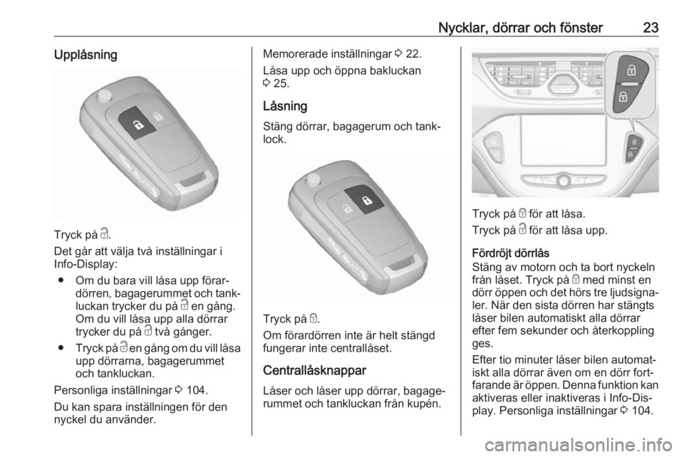 OPEL CORSA 2016.5  Instruktionsbok Nycklar, dörrar och fönster23Upplåsning
Tryck på c.
Det går att välja två inställningar i
Info-Display:
● Om du bara vill låsa upp förar‐ dörren, bagagerummet och tank‐
luckan trycker