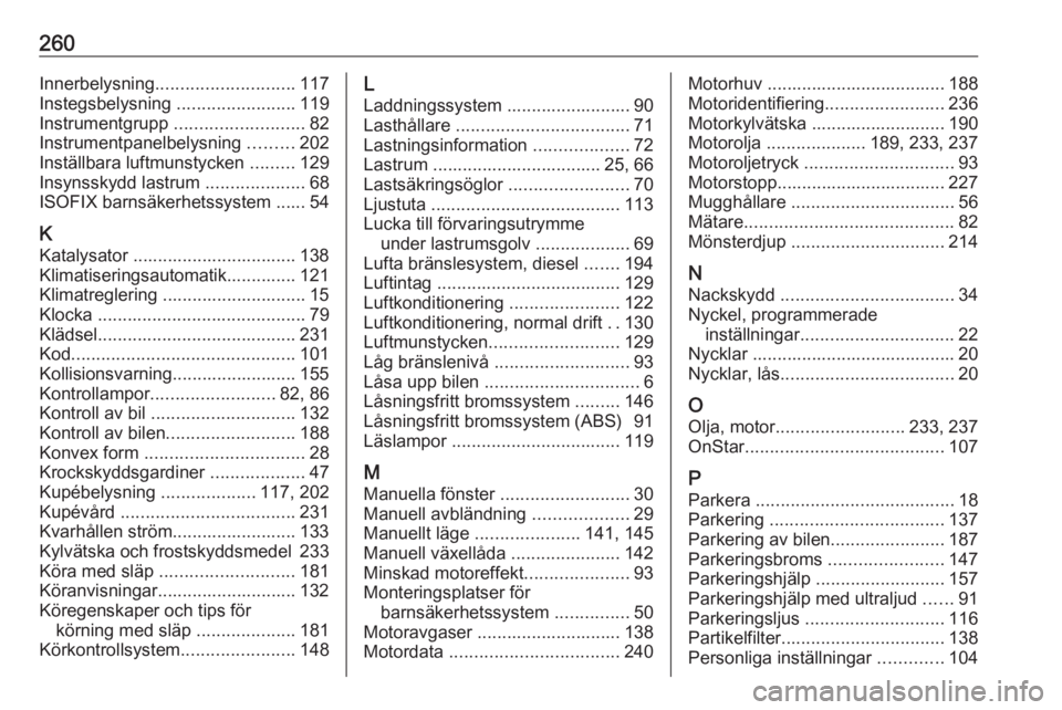 OPEL CORSA 2016.5  Instruktionsbok 260Innerbelysning............................ 117
Instegsbelysning  ........................119
Instrumentgrupp  .......................... 82
Instrumentpanelbelysning  .........202
Inställbara luftm