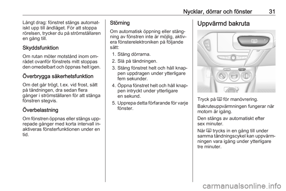 OPEL CORSA 2016.5  Instruktionsbok Nycklar, dörrar och fönster31Långt drag: fönstret stängs automat‐
iskt upp till ändläget. För att stoppa rörelsen, trycker du på strömställaren
en gång till.
Skyddsfunktion Om rutan mö