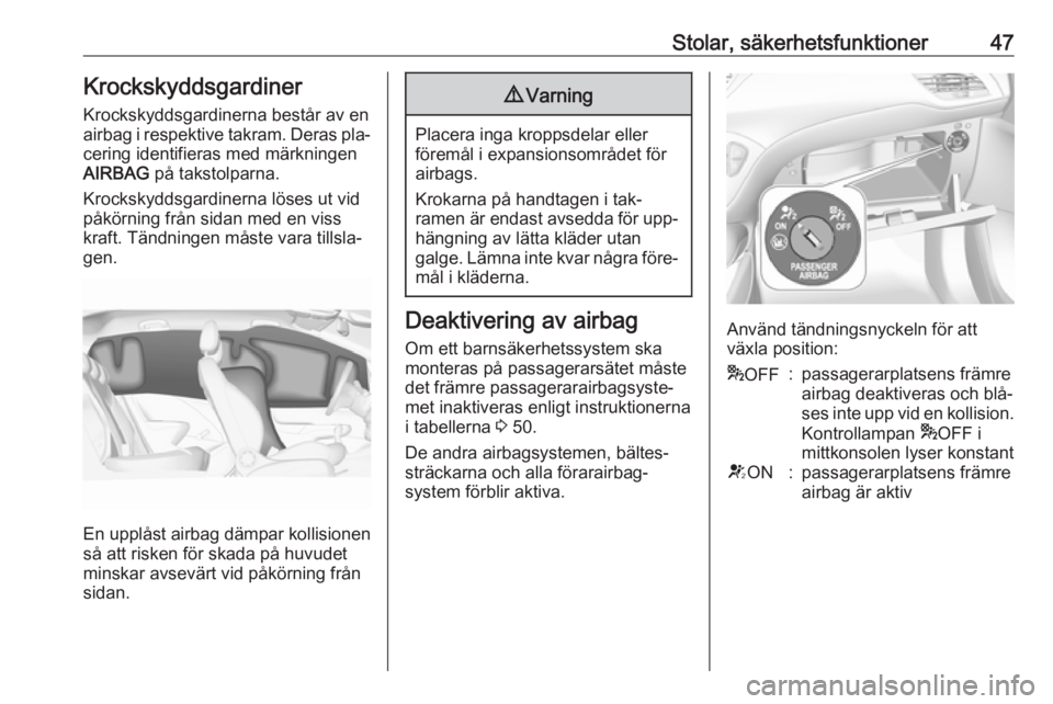 OPEL CORSA 2016.5 Instruktionsbok Stolar, säkerhetsfunktioner47Krockskyddsgardiner
Krockskyddsgardinerna består av en
airbag i respektive takram. Deras pla‐ cering identifieras med märkningen
AIRBAG på takstolparna.
Krockskydds OPEL CORSA 2016.5 Instruktionsbok Stolar, säkerhetsfunktioner47Krockskyddsgardiner
Krockskyddsgardinerna består av en
airbag i respektive takram. Deras pla‐ cering identifieras med märkningen
AIRBAG på takstolparna.
Krockskydds