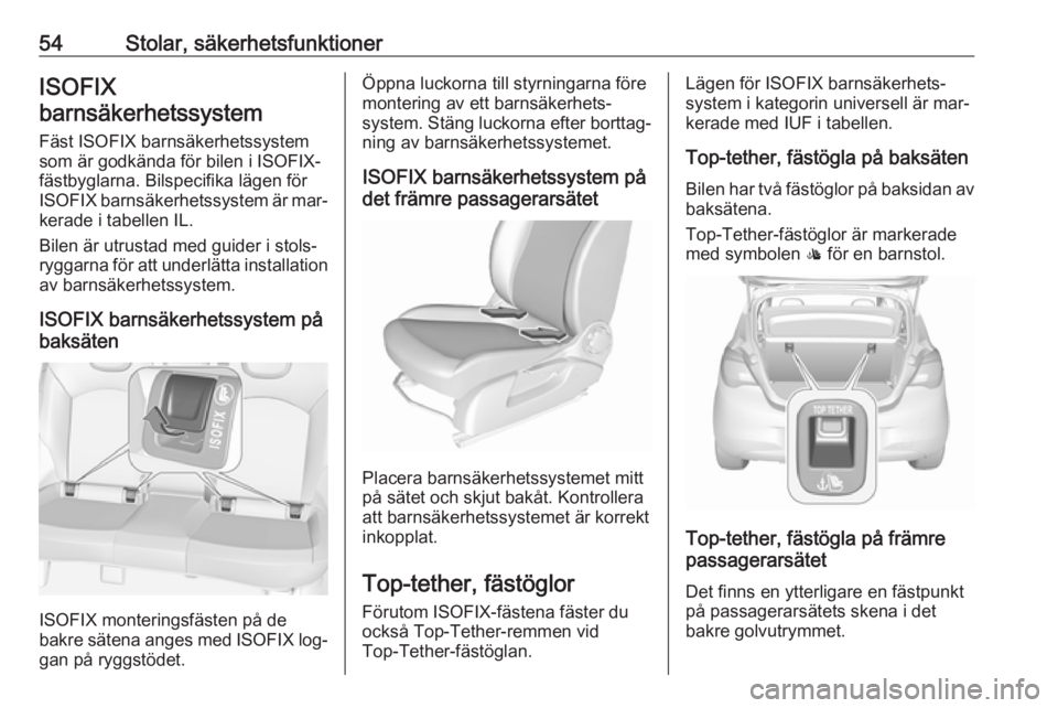 OPEL CORSA 2016.5  Instruktionsbok 54Stolar, säkerhetsfunktionerISOFIX
barnsäkerhetssystem
Fäst ISOFIX barnsäkerhetssystem
som är godkända för bilen i ISOFIX-
fästbyglarna. Bilspecifika lägen för
ISOFIX  barnsäkerhetssystem 