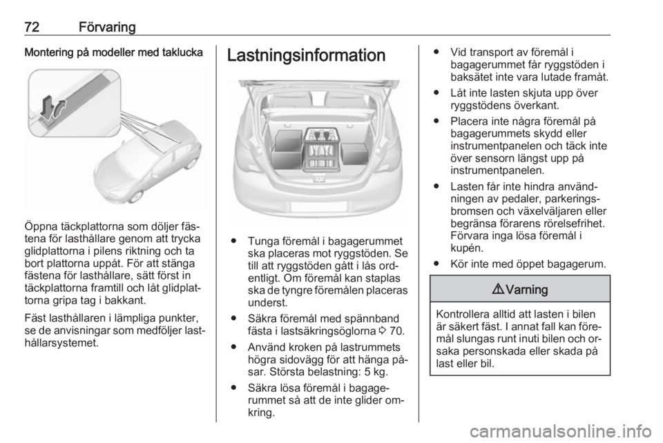 OPEL CORSA 2016.5  Instruktionsbok 72FörvaringMontering på modeller med taklucka
Öppna täckplattorna som döljer fäs‐
tena för lasthållare genom att trycka
glidplattorna i pilens riktning och ta
bort plattorna uppåt. För att