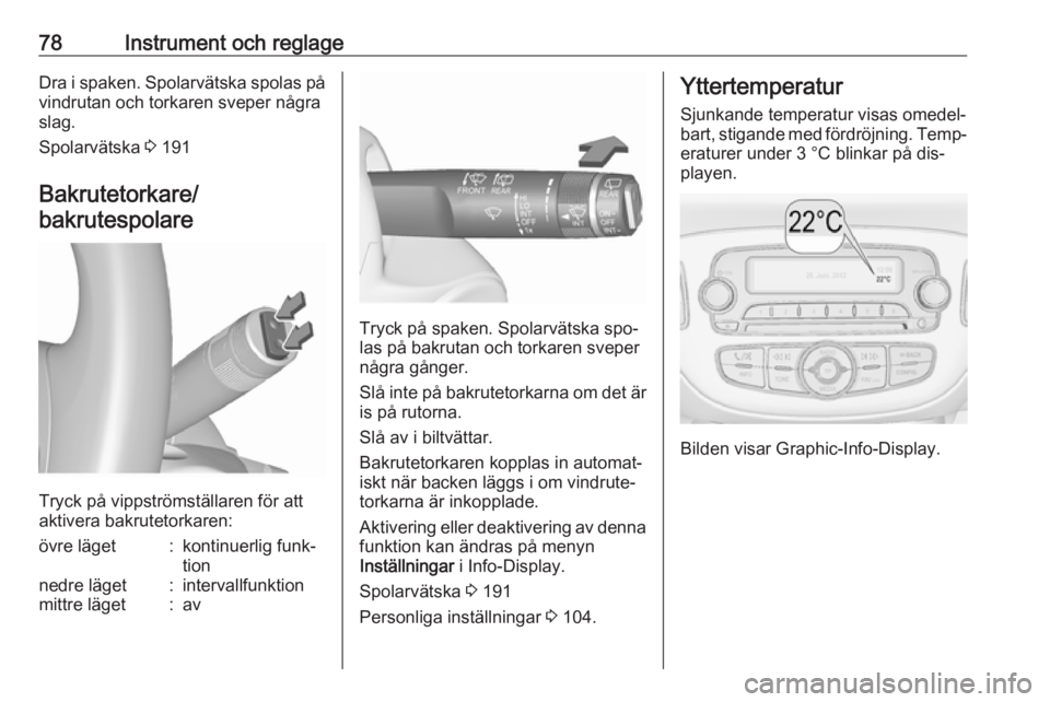 OPEL CORSA 2016.5  Instruktionsbok 78Instrument och reglageDra i spaken. Spolarvätska spolas påvindrutan och torkaren sveper några
slag.
Spolarvätska  3 191
Bakrutetorkare/ bakrutespolare
Tryck på vippströmställaren för att
akt
