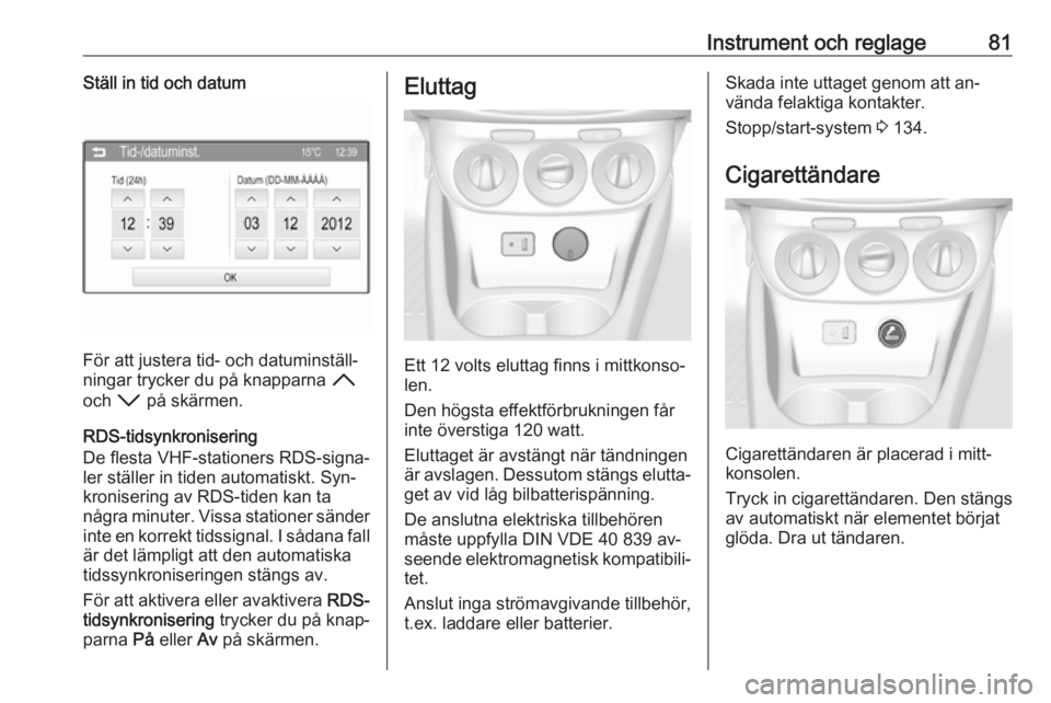 OPEL CORSA 2016.5  Instruktionsbok Instrument och reglage81Ställ in tid och datum
För att justera tid- och datuminställ‐
ningar trycker du på knapparna  H
och  I på skärmen.
RDS-tidsynkronisering
De flesta VHF-stationers RDS-si