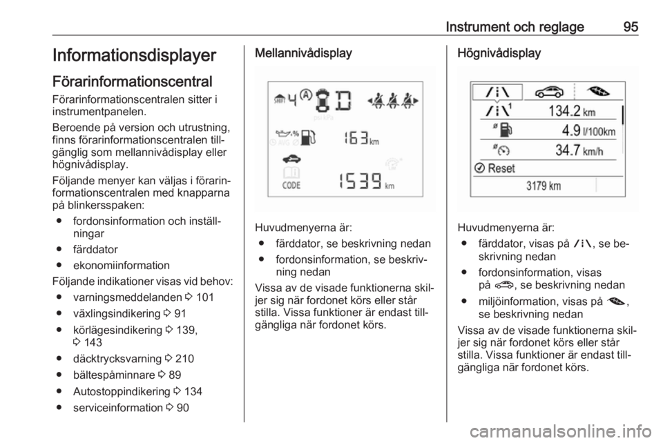 OPEL CORSA 2016.5  Instruktionsbok Instrument och reglage95Informationsdisplayer
Förarinformationscentral
Förarinformationscentralen sitter i
instrumentpanelen.
Beroende på version och utrustning,
finns förarinformationscentralen t
