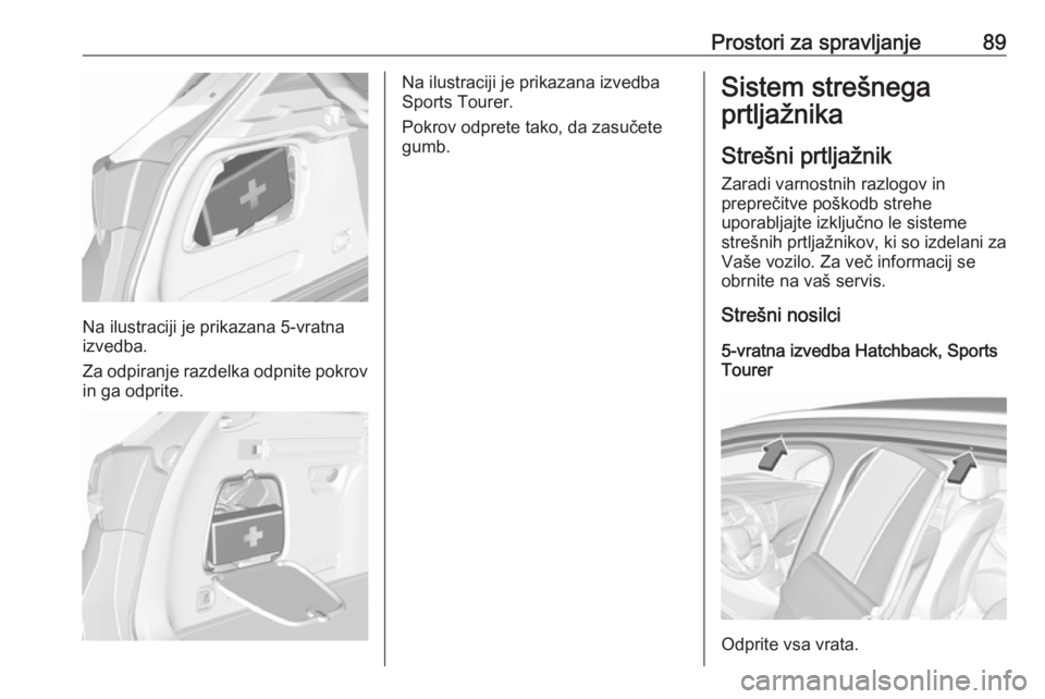 OPEL ASTRA K 2018 Uporabniški priročnik Prostori za spravljanje89
Na ilustraciji je prikazana 5-vratna
izvedba.
Za odpiranje razdelka odpnite pokrov in ga odprite.
Na ilustraciji je prikazana izvedba
Sports Tourer.
Pokrov odprete tako, da z OPEL ASTRA K 2018 Uporabniški priročnik Prostori za spravljanje89
Na ilustraciji je prikazana 5-vratna
izvedba.
Za odpiranje razdelka odpnite pokrov in ga odprite.
Na ilustraciji je prikazana izvedba
Sports Tourer.
Pokrov odprete tako, da z