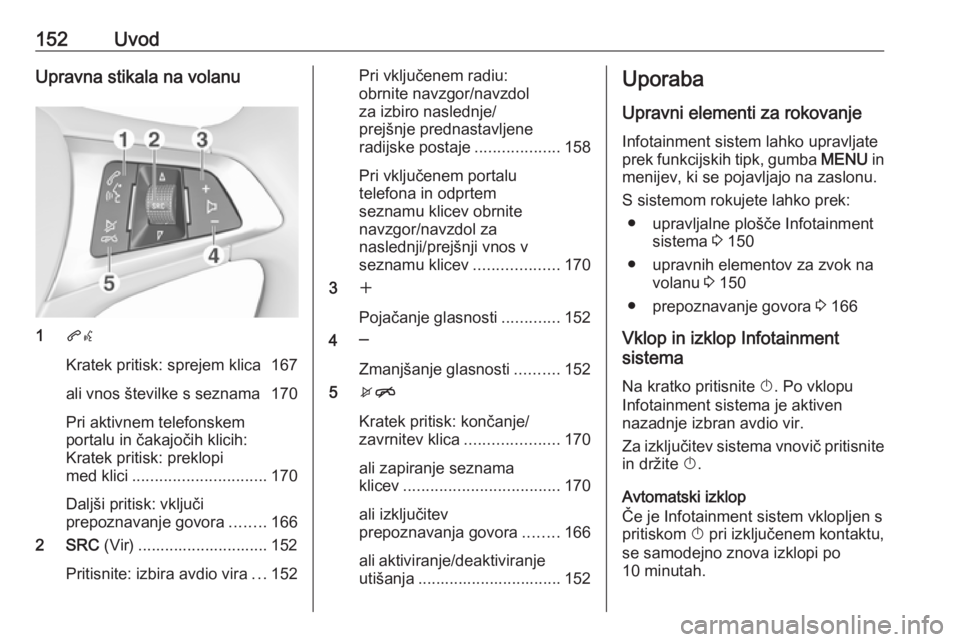 OPEL ASTRA K 2018.5 Navodila za uporabo Infotainment sistema 152UvodUpravna stikala na volanu
1qw
Kratek pritisk: sprejem klica 167
ali vnos številke s seznama 170
Pri aktivnem telefonskem
portalu in čakajočih klicih:
Kratek pritisk: preklopi
med klici ..... OPEL ASTRA K 2018.5 Navodila za uporabo Infotainment sistema 152UvodUpravna stikala na volanu
1qw
Kratek pritisk: sprejem klica 167
ali vnos številke s seznama 170
Pri aktivnem telefonskem
portalu in čakajočih klicih:
Kratek pritisk: preklopi
med klici .....