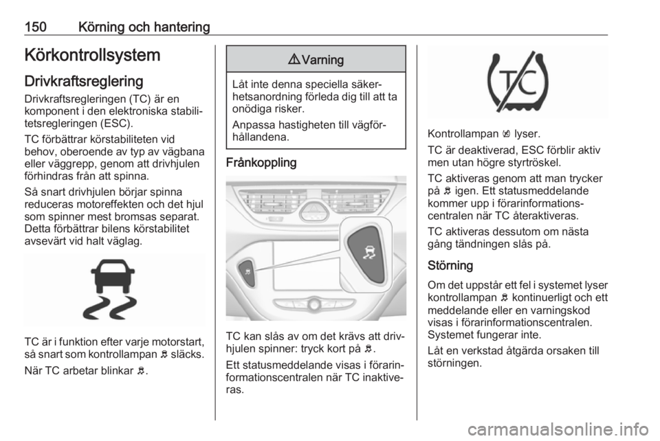 OPEL CORSA 2017 Instruktionsbok 150Körning och hanteringKörkontrollsystemDrivkraftsreglering
Drivkraftsregleringen (TC) är en
komponent i den elektroniska stabili‐ tetsregleringen (ESC).
TC förbättrar körstabiliteten vid
beh OPEL CORSA 2017 Instruktionsbok 150Körning och hanteringKörkontrollsystemDrivkraftsreglering
Drivkraftsregleringen (TC) är en
komponent i den elektroniska stabili‐ tetsregleringen (ESC).
TC förbättrar körstabiliteten vid
beh