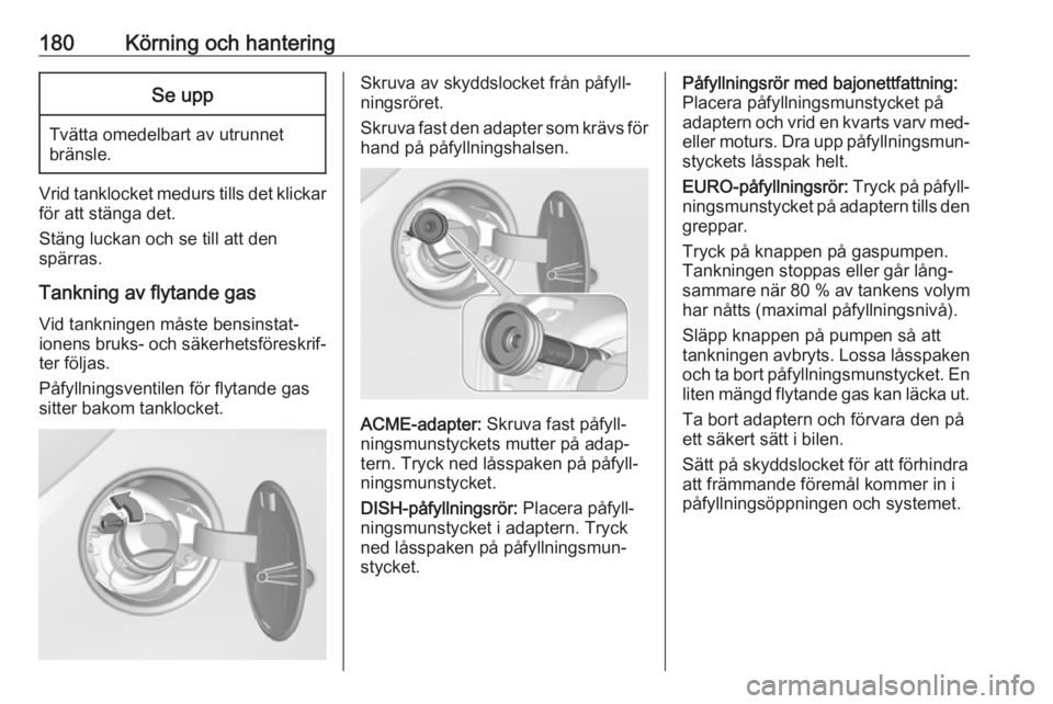 OPEL CORSA 2017 Instruktionsbok 180Körning och hanteringSe upp
Tvätta omedelbart av utrunnet
bränsle.
Vrid tanklocket medurs tills det klickar
för att stänga det.
Stäng luckan och se till att den
spärras.
Tankning av flytande OPEL CORSA 2017 Instruktionsbok 180Körning och hanteringSe upp
Tvätta omedelbart av utrunnet
bränsle.
Vrid tanklocket medurs tills det klickar
för att stänga det.
Stäng luckan och se till att den
spärras.
Tankning av flytande