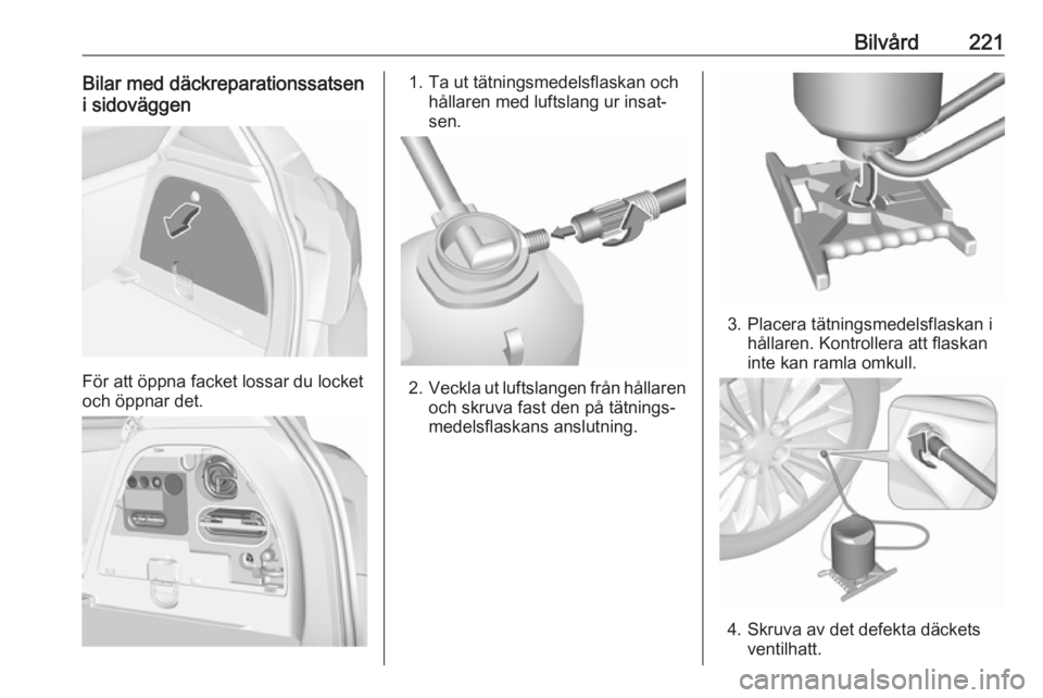 OPEL CORSA 2017 Instruktionsbok Bilvård221Bilar med däckreparationssatsen
i sidoväggen
För att öppna facket lossar du locket
och öppnar det.
1. Ta ut tätningsmedelsflaskan och hållaren med luftslang ur insat‐
sen.
2. Veckl OPEL CORSA 2017 Instruktionsbok Bilvård221Bilar med däckreparationssatsen
i sidoväggen
För att öppna facket lossar du locket
och öppnar det.
1. Ta ut tätningsmedelsflaskan och hållaren med luftslang ur insat‐
sen.
2. Veckl