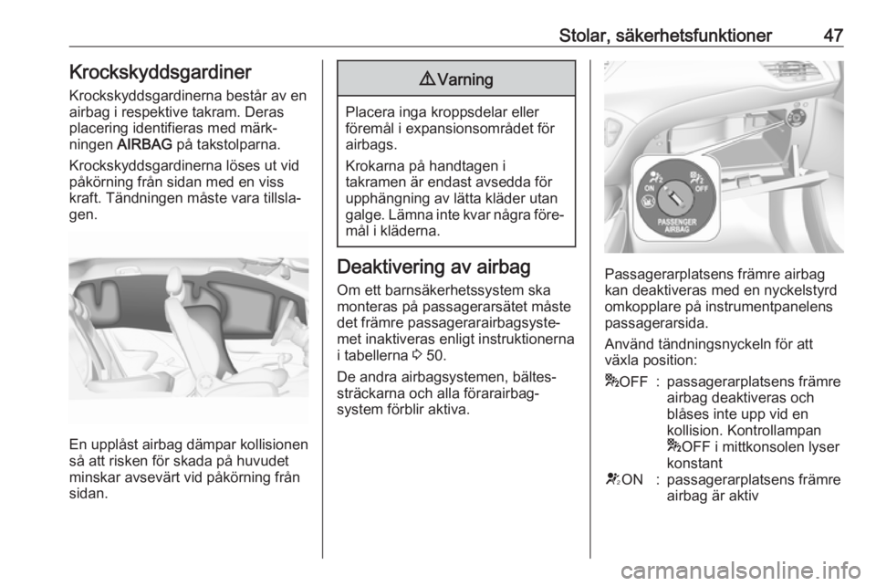 OPEL CORSA 2017  Instruktionsbok Stolar, säkerhetsfunktioner47Krockskyddsgardiner
Krockskyddsgardinerna består av en
airbag i respektive takram. Deras
placering identifieras med märk‐
ningen  AIRBAG  på takstolparna.
Krockskydd