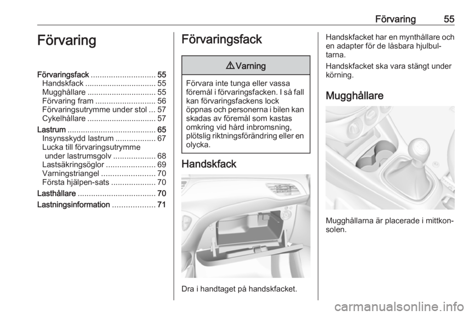 OPEL CORSA 2017 Instruktionsbok Förvaring55FörvaringFörvaringsfack............................. 55
Handskfack ................................ 55
Mugghållare ............................... 55
Förvaring fram ................... OPEL CORSA 2017 Instruktionsbok Förvaring55FörvaringFörvaringsfack............................. 55
Handskfack ................................ 55
Mugghållare ............................... 55
Förvaring fram ...................