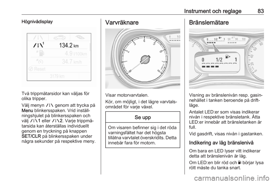 OPEL CORSA 2017 Instruktionsbok Instrument och reglage83Högnivådisplay
Två trippmätarsidor kan väljas för
olika tripper.
Välj menyn ; genom att trycka på
Menu blinkersspaken. Vrid inställ‐
ningshjulet på blinkersspaken OPEL CORSA 2017 Instruktionsbok Instrument och reglage83Högnivådisplay
Två trippmätarsidor kan väljas för
olika tripper.
Välj menyn ; genom att trycka på
Menu blinkersspaken. Vrid inställ‐
ningshjulet på blinkersspaken