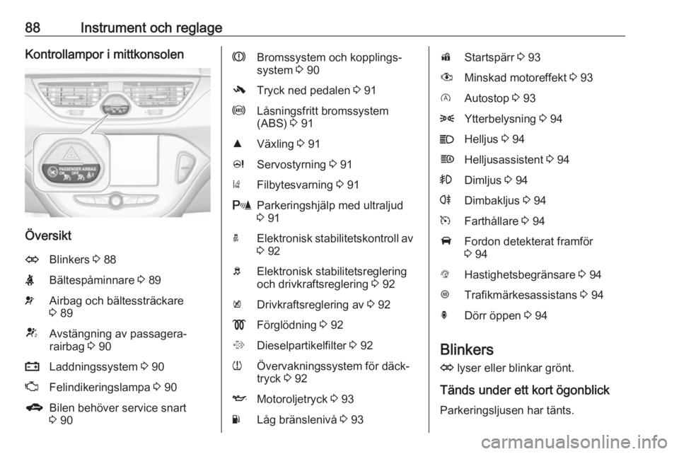 OPEL CORSA 2017 Instruktionsbok 88Instrument och reglageKontrollampor i mittkonsolen
Översikt
OBlinkers 3 88XBältespåminnare 3 89vAirbag och bältessträckare
3 89VAvstängning av passagera‐
rairbag 3 90pLaddningssystem 3 9 OPEL CORSA 2017 Instruktionsbok 88Instrument och reglageKontrollampor i mittkonsolen
Översikt
OBlinkers 3 88XBältespåminnare 3 89vAirbag och bältessträckare
3 89VAvstängning av passagera‐
rairbag 3 90pLaddningssystem 3 9