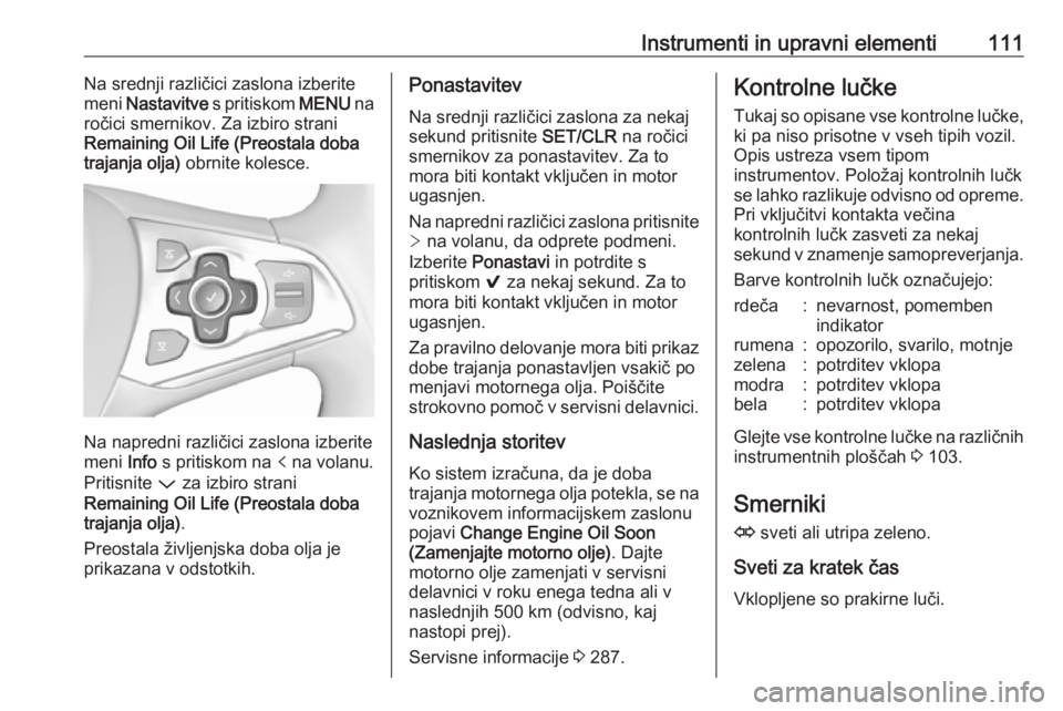 OPEL ASTRA K 2018.5  Uporabniški priročnik Instrumenti in upravni elementi111Na srednji različici zaslona izberitemeni  Nastavitve  s pritiskom  MENU na
ročici smernikov. Za izbiro strani
Remaining Oil Life (Preostala doba
trajanja olja)  ob
