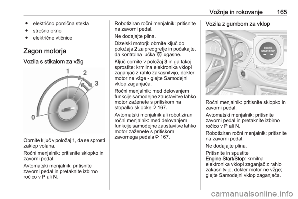 OPEL ASTRA K 2018.5  Uporabniški priročnik Vožnja in rokovanje165● električno pomična stekla
● strešno okno
● električne vtičnice
Zagon motorja
Vozila s stikalom za vžig
Obrnite ključ v položaj  1, da se sprosti
zaklep volana.
R