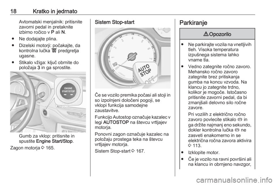 OPEL ASTRA K 2018.5  Uporabniški priročnik 18Kratko in jedrnatoAvtomatski menjalnik: pritisnite
zavorni pedal in pretaknite
izbirno ročico v  P ali  N.
● Ne dodajajte plina.
● Dizelski motorji: počakajte, da kontrolna lučka  ! predgretj
