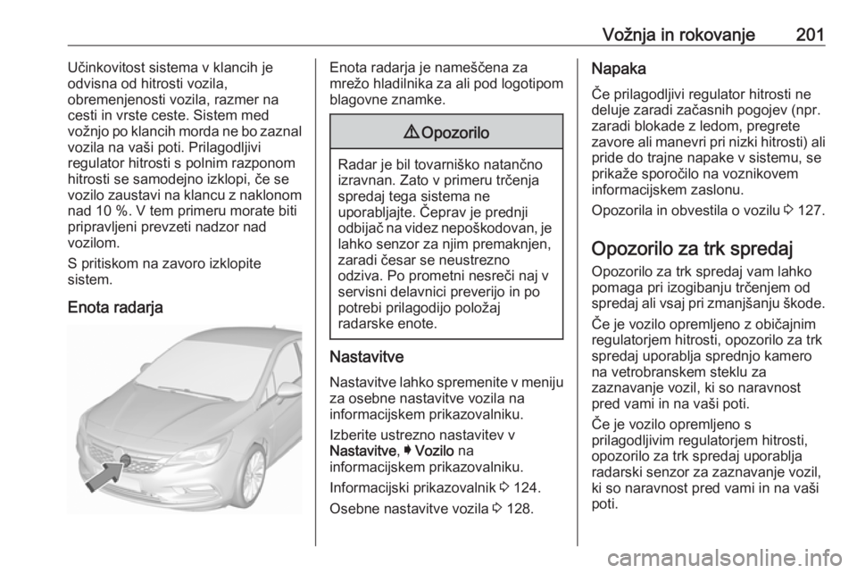 OPEL ASTRA K 2018.5  Uporabniški priročnik Vožnja in rokovanje201Učinkovitost sistema v klancih je
odvisna od hitrosti vozila,
obremenjenosti vozila, razmer na
cesti in vrste ceste. Sistem med
vožnjo po klancih morda ne bo zaznal
vozila na 