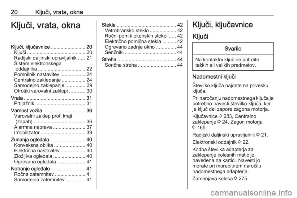 OPEL ASTRA K 2018.5  Uporabniški priročnik 20Ključi, vrata, oknaKljuči, vrata, oknaKljuči, ključavnice.........................20
Ključi .......................................... 20
Radijski daljinski upravljalnik .....21
Sistem elektron