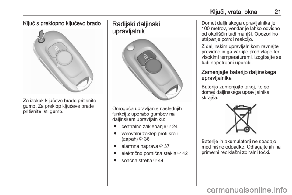 OPEL ASTRA K 2018.5  Uporabniški priročnik Ključi, vrata, okna21Ključ s preklopno ključevo brado
Za izskok ključeve brade pritisnite
gumb. Za preklop ključeve brade
pritisnite isti gumb.
Radijski daljinski
upravljalnik
Omogoča upravljanj