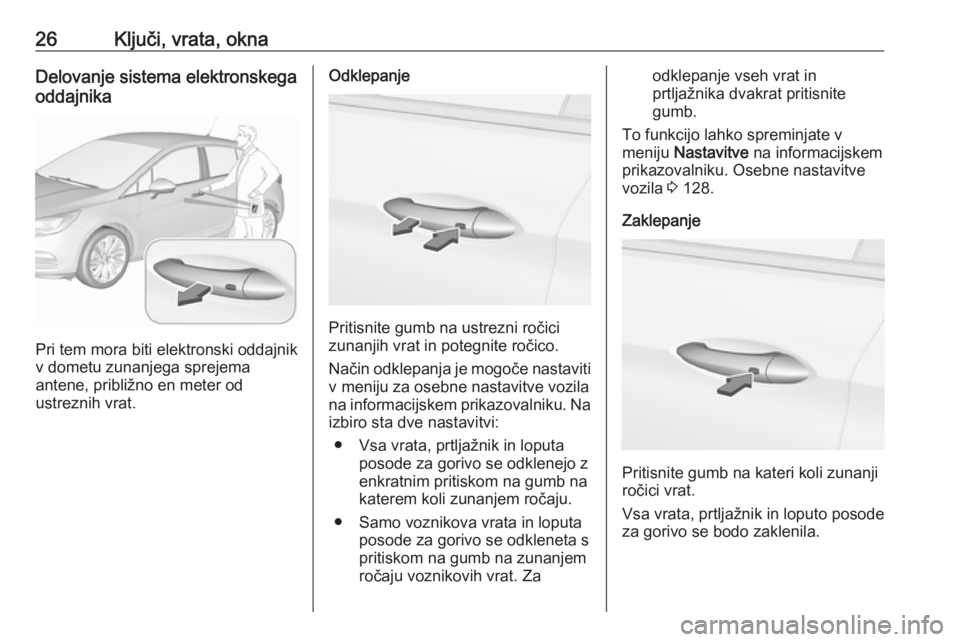 OPEL ASTRA K 2018.5  Uporabniški priročnik 26Ključi, vrata, oknaDelovanje sistema elektronskega
oddajnika
Pri tem mora biti elektronski oddajnik
v dometu zunanjega sprejema
antene, približno en meter od
ustreznih vrat.
Odklepanje
Pritisnite 