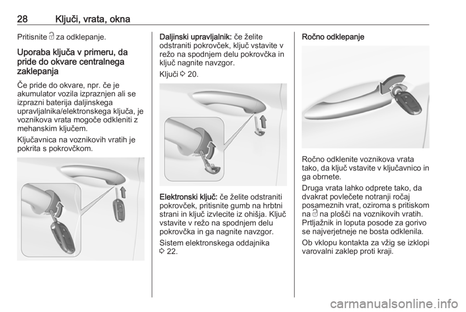 OPEL ASTRA K 2018.5  Uporabniški priročnik 28Ključi, vrata, oknaPritisnite c za odklepanje.
Uporaba ključa v primeru, da
pride do okvare centralnega
zaklepanja
Če pride do okvare, npr. če je
akumulator vozila izpraznjen ali se
izprazni bat