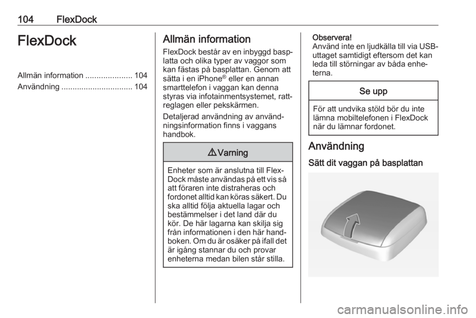 OPEL CORSA E 2017.5  Handbok för infotainmentsystem 104FlexDockFlexDockAllmän information.....................104
Användning ................................ 104Allmän information
FlexDock består av en inbyggd basp‐ latta och olika typer av vaggo