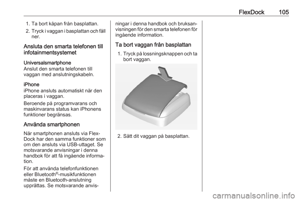 OPEL CORSA E 2017.5  Handbok för infotainmentsystem FlexDock1051. Ta bort kåpan från basplattan.
2. Tryck i vaggan i basplattan och fäll
ner.
Ansluta den smarta telefonen till
infotainmentsystemet
Universalsmartphone
Anslut den smarta telefonen till