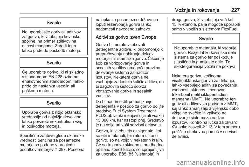 OPEL ASTRA K 2018.75  Uporabniški priročnik Vožnja in rokovanje227Svarilo
Ne uporabljajte goriv ali aditivov
za goriva, ki vsebujejo kovinske
spojine, na primer aditivov na
osnovi mangana. Zaradi tega
lahko pride do poškodb motorja.
Svarilo
�