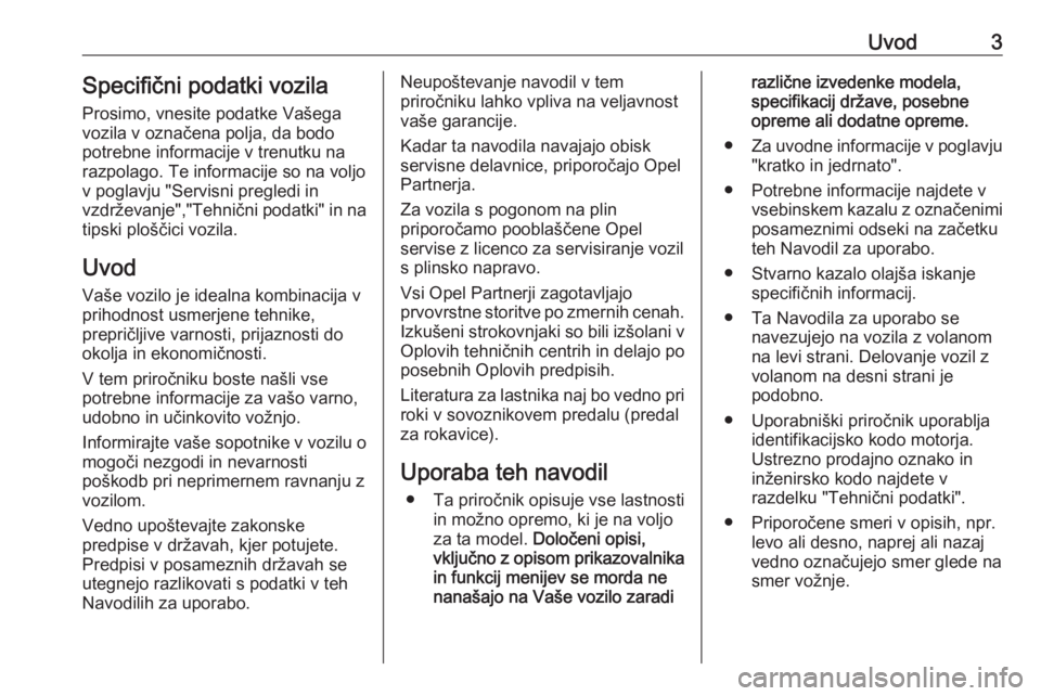 OPEL ASTRA K 2018.75  Uporabniški priročnik Uvod3Specifični podatki vozilaProsimo, vnesite podatke Vašega
vozila v označena polja, da bodo
potrebne informacije v trenutku na
razpolago. Te informacije so na voljo
v poglavju "Servisni preg