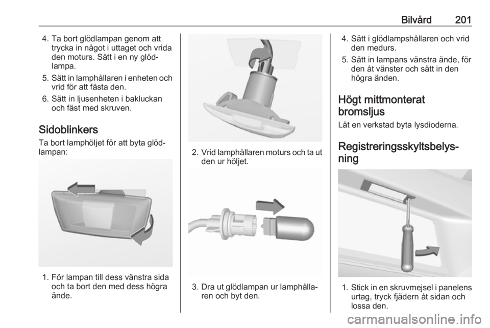 OPEL CORSA E 2017.5  Instruktionsbok Bilvård2014. Ta bort glödlampan genom atttrycka in något i uttaget och vrida
den moturs. Sätt i en ny glöd‐
lampa.
5. Sätt in lamphållaren i enheten och
vrid för att fästa den.
6. Sätt in 