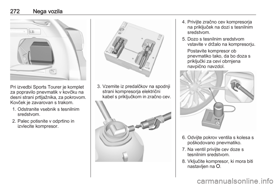 OPEL ASTRA K 2019 Uporabniški priročnik 272Nega vozila
Pri izvedbi Sports Tourer je komplet
za popravilo pnevmatik v kovčku na
desni strani prtljažnika, za pokrovom. Kovček je zavarovan s trakom.
1. Odstranite vsebnik s tesnilnim sredstv OPEL ASTRA K 2019 Uporabniški priročnik 272Nega vozila
Pri izvedbi Sports Tourer je komplet
za popravilo pnevmatik v kovčku na
desni strani prtljažnika, za pokrovom. Kovček je zavarovan s trakom.
1. Odstranite vsebnik s tesnilnim sredstv