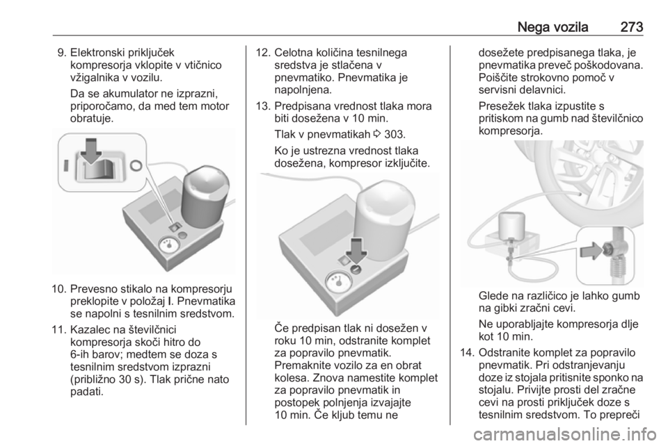 OPEL ASTRA K 2019 Uporabniški priročnik Nega vozila2739. Elektronski priključekkompresorja vklopite v vtičnico
vžigalnika v vozilu.
Da se akumulator ne izprazni,
priporočamo, da med tem motor
obratuje.
10. Prevesno stikalo na kompresorj OPEL ASTRA K 2019 Uporabniški priročnik Nega vozila2739. Elektronski priključekkompresorja vklopite v vtičnico
vžigalnika v vozilu.
Da se akumulator ne izprazni,
priporočamo, da med tem motor
obratuje.
10. Prevesno stikalo na kompresorj