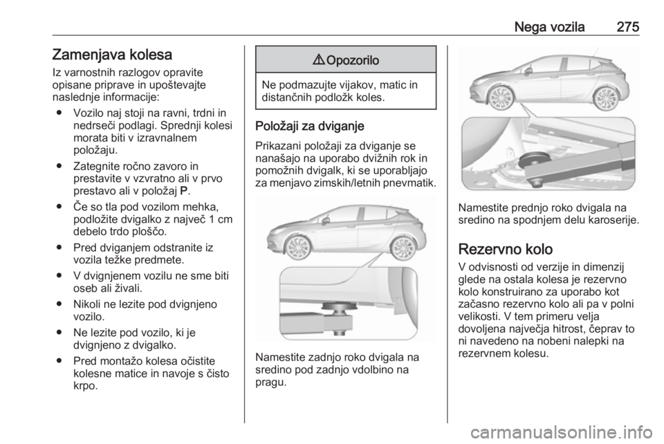 OPEL ASTRA K 2019 Uporabniški priročnik Nega vozila275Zamenjava kolesa
Iz varnostnih razlogov opravite
opisane priprave in upoštevajte
naslednje informacije:
● Vozilo naj stoji na ravni, trdni in nedrseči podlagi. Sprednji kolesi
morata OPEL ASTRA K 2019 Uporabniški priročnik Nega vozila275Zamenjava kolesa
Iz varnostnih razlogov opravite
opisane priprave in upoštevajte
naslednje informacije:
● Vozilo naj stoji na ravni, trdni in nedrseči podlagi. Sprednji kolesi
morata