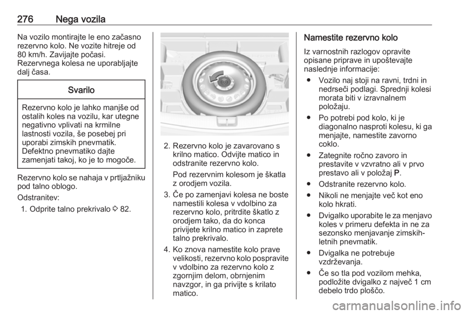 OPEL ASTRA K 2019 Uporabniški priročnik 276Nega vozilaNa vozilo montirajte le eno začasnorezervno kolo. Ne vozite hitreje od
80 km/h. Zavijajte počasi.
Rezervnega kolesa ne uporabljajte
dalj časa.Svarilo
Rezervno kolo je lahko manjše od OPEL ASTRA K 2019 Uporabniški priročnik 276Nega vozilaNa vozilo montirajte le eno začasnorezervno kolo. Ne vozite hitreje od
80 km/h. Zavijajte počasi.
Rezervnega kolesa ne uporabljajte
dalj časa.Svarilo
Rezervno kolo je lahko manjše od
