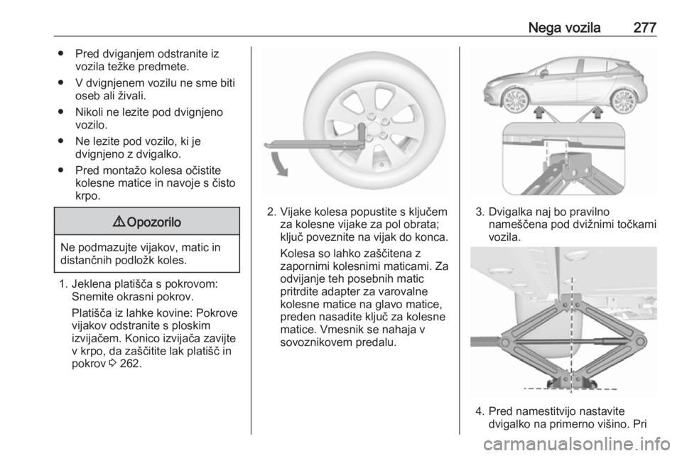 OPEL ASTRA K 2019 Uporabniški priročnik Nega vozila277● Pred dviganjem odstranite izvozila težke predmete.
● V dvignjenem vozilu ne sme biti oseb ali živali.
● Nikoli ne lezite pod dvignjeno vozilo.
● Ne lezite pod vozilo, ki je d OPEL ASTRA K 2019 Uporabniški priročnik Nega vozila277● Pred dviganjem odstranite izvozila težke predmete.
● V dvignjenem vozilu ne sme biti oseb ali živali.
● Nikoli ne lezite pod dvignjeno vozilo.
● Ne lezite pod vozilo, ki je d