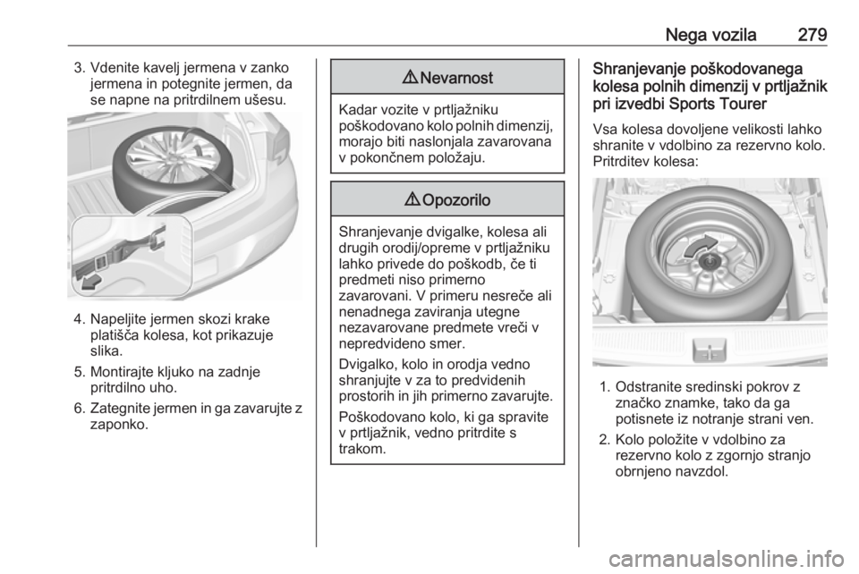 OPEL ASTRA K 2019  Uporabniški priročnik Nega vozila2793. Vdenite kavelj jermena v zankojermena in potegnite jermen, da
se napne na pritrdilnem ušesu.
4. Napeljite jermen skozi krake platišča kolesa, kot prikazuje
slika.
5. Montirajte klj