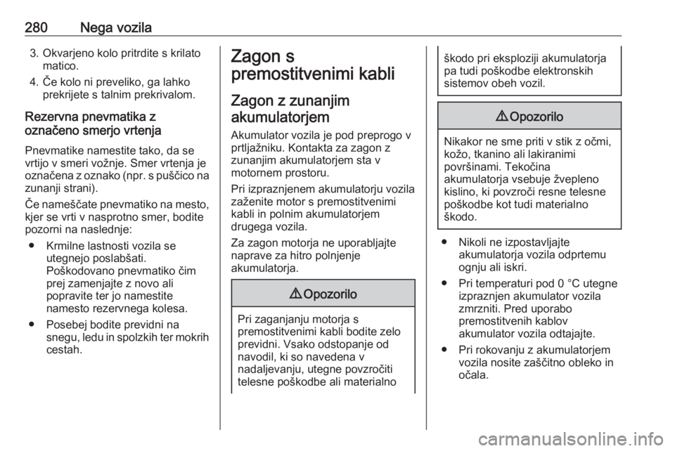 OPEL ASTRA K 2019  Uporabniški priročnik 280Nega vozila3. Okvarjeno kolo pritrdite s krilatomatico.
4. Če kolo ni preveliko, ga lahko prekrijete s talnim prekrivalom.
Rezervna pnevmatika z
označeno smerjo vrtenja
Pnevmatike namestite tako,