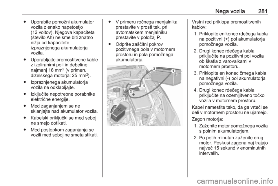 OPEL ASTRA K 2019  Uporabniški priročnik Nega vozila281● Uporabite pomožni akumulatorvozila z enako napetostjo
(12 voltov). Njegova kapaciteta (število Ah) ne sme biti znatno
nižja od kapacitete
izpraznjenega akumulatorja
vozila.
● Up