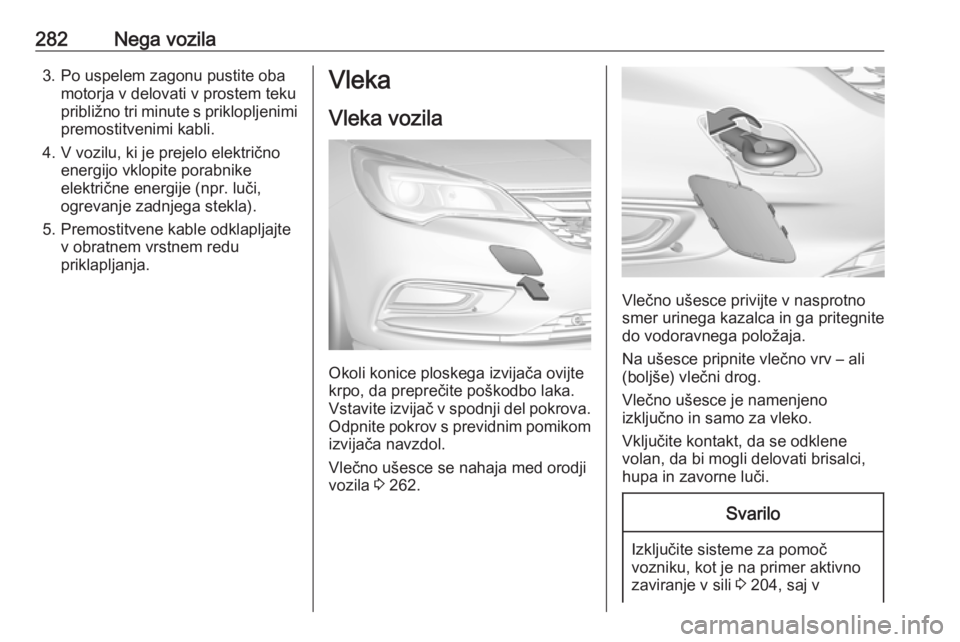 OPEL ASTRA K 2019  Uporabniški priročnik 282Nega vozila3. Po uspelem zagonu pustite obamotorja v delovati v prostem teku
približno tri minute s priklopljenimi premostitvenimi kabli.
4. V vozilu, ki je prejelo električno energijo vklopite p