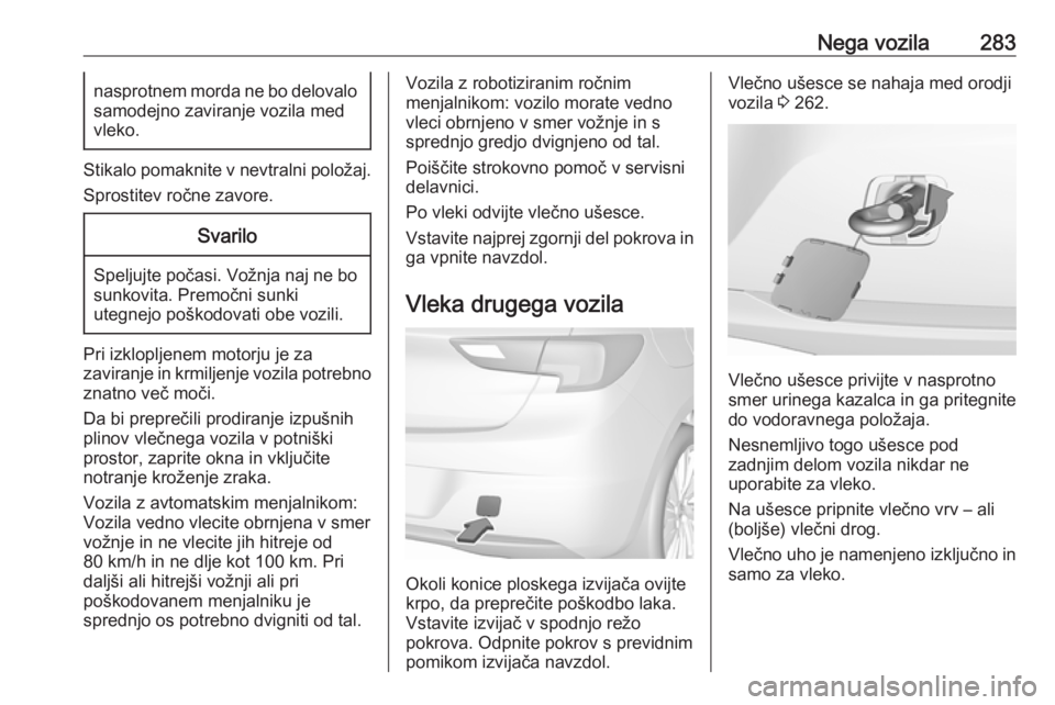 OPEL ASTRA K 2019  Uporabniški priročnik Nega vozila283nasprotnem morda ne bo delovalo
samodejno zaviranje vozila med
vleko.
Stikalo pomaknite v nevtralni položaj.
Sprostitev ročne zavore.
Svarilo
Speljujte počasi. Vožnja naj ne bo sunko